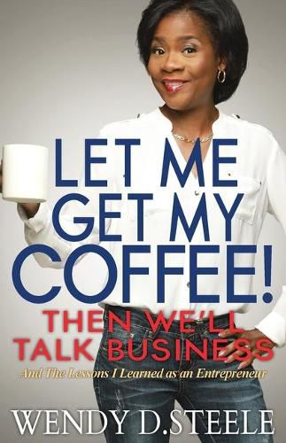 Cover image for Let Me Get My Coffee! Then We'll Talk Business: And The Lessons I Learned as an Entrepreneur