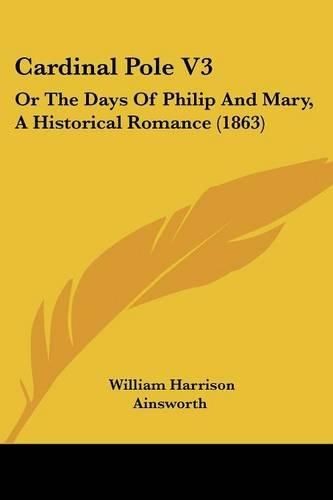 Cover image for Cardinal Pole V3: Or the Days of Philip and Mary, a Historical Romance (1863)