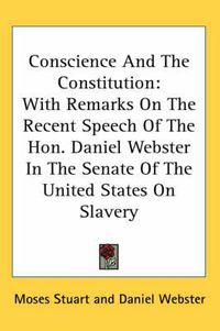 Cover image for Conscience and the Constitution: With Remarks on the Recent Speech of the Hon. Daniel Webster in the Senate of the United States on Slavery