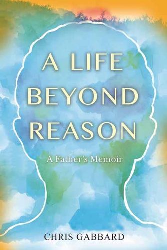 A Life Beyond Reason: A Father's Memoir