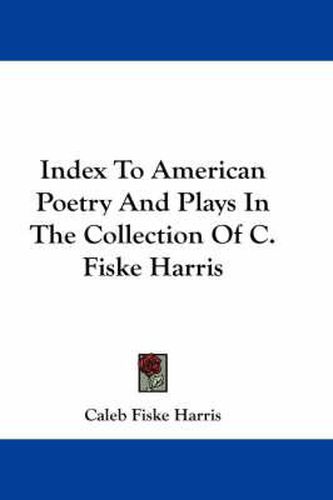 Index To American Poetry And Plays In The Collection Of C. Fiske Harris