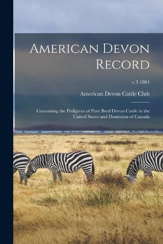 Cover image for American Devon Record: Containing the Pedigrees of Pure Bred Devon Cattle in the United States and Dominion of Canada; v.3 1884