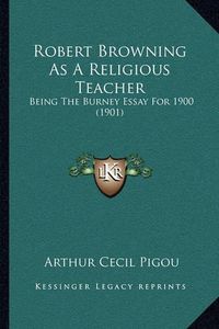 Cover image for Robert Browning as a Religious Teacher: Being the Burney Essay for 1900 (1901)