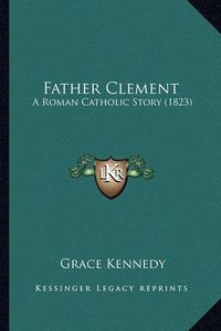 Cover image for Father Clement: A Roman Catholic Story (1823)