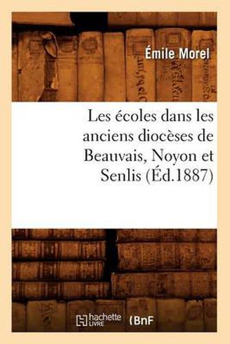 Les Ecoles Dans Les Anciens Dioceses de Beauvais, Noyon Et Senlis (Ed.1887)