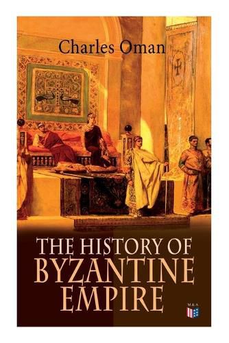 Cover image for The History of Byzantine Empire: 328-1453: Foundation of Constantinople, Organization of the Eastern Roman Empire, The Greatest Emperors & Dynasties: Justinian, Macedonian Dynasty, Comneni, The Wars Against the Goths, Germans & Turks