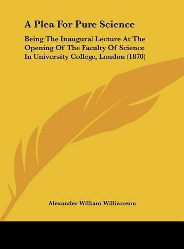 A Plea for Pure Science: Being the Inaugural Lecture at the Opening of the Faculty of Science in University College, London (1870)