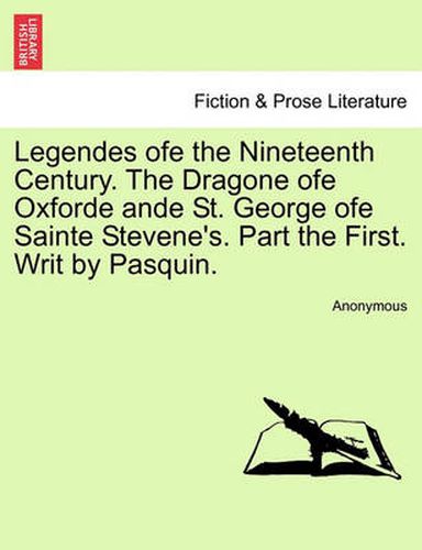 Cover image for Legendes Ofe the Nineteenth Century. the Dragone Ofe Oxforde Ande St. George Ofe Sainte Stevene's. Part the First. Writ by Pasquin.