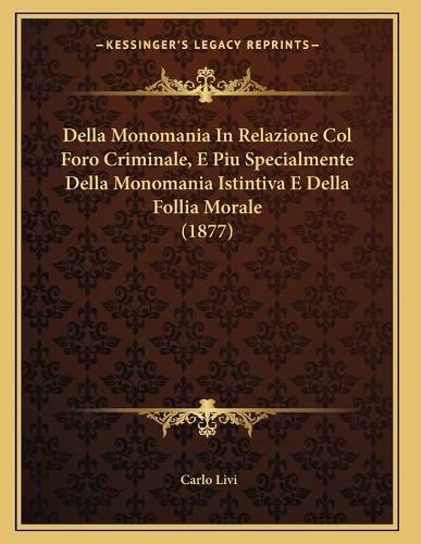 Cover image for Della Monomania in Relazione Col Foro Criminale, E Piu Specialmente Della Monomania Istintiva E Della Follia Morale (1877)