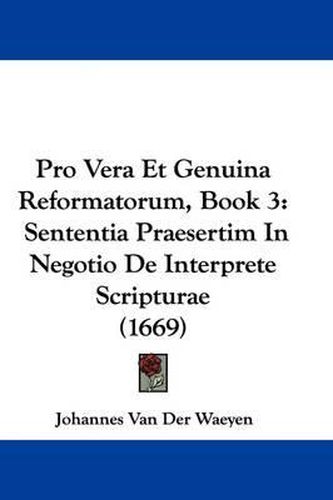 Cover image for Pro Vera Et Genuina Reformatorum, Book 3: Sententia Praesertim in Negotio de Interprete Scripturae (1669)