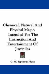 Cover image for Chymical, Natural and Physical Magic: Intended for the Instruction and Entertainment of Juveniles