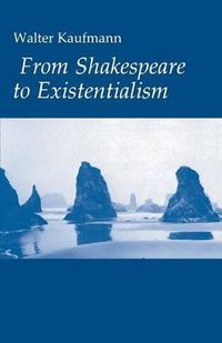 Cover image for From Shakespeare to Existentialism: Essays on Shakespeare and Goethe, Hegel and Kierkegaard, Nietzsche, Rilke and Freud, Jaspers, Heidegger and Toynbee