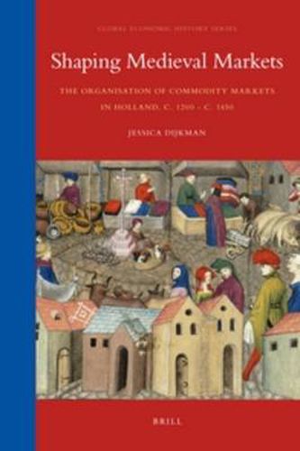 Cover image for Shaping Medieval Markets: The Organisation of Commodity Markets in Holland, c. 1200 - c. 1450