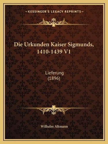 Die Urkunden Kaiser Sigmunds, 1410-1439 V1: Lieferung (1896)