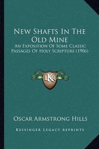 New Shafts in the Old Mine: An Exposition of Some Classic Passages of Holy Scripture (1906)