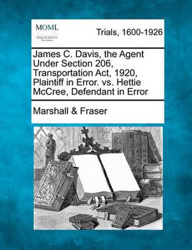 Cover image for James C. Davis, the Agent Under Section 206, Transportation ACT, 1920, Plaintiff in Error. vs. Hettie McCree, Defendant in Error