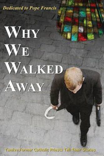 Cover image for Why We Walked Away: Twelve Former Catholic Priests Tell Their Stories