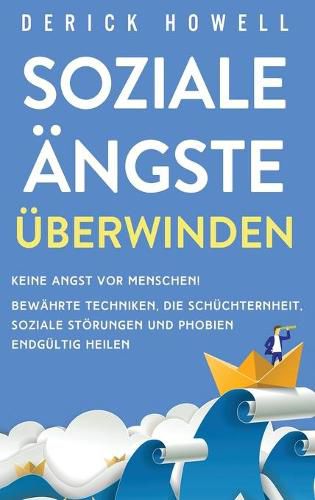 Cover image for Soziale AEngste uberwinden: Keine Angst vor Menschen! Bewahrte Techniken, die Schuchternheit, soziale Stoerungen und Phobien endgultig heilen