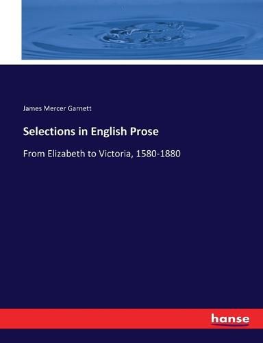 Selections in English Prose: From Elizabeth to Victoria, 1580-1880