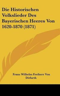 Cover image for Die Historischen Volkslieder Des Bayerischen Heeres Von 1620-1870 (1871)