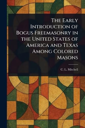 Cover image for The Early Introduction of Bogus Freemasonry in the United States of America and Texas Among Colored Masons