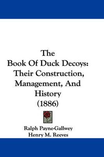 Cover image for The Book of Duck Decoys: Their Construction, Management, and History (1886)