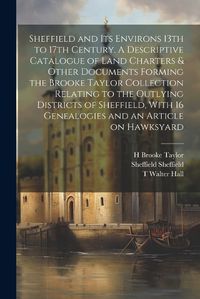 Cover image for Sheffield and its Environs 13th to 17th Century. A Descriptive Catalogue of Land Charters & Other Documents Forming the Brooke Taylor Collection Relating to the Outlying Districts of Sheffield, With 16 Genealogies and an Article on Hawksyard