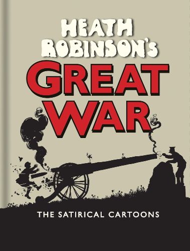 Heath Robinson's Great War: The Satirical Cartoons