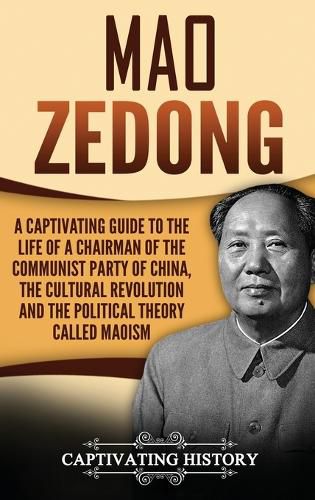 Cover image for Mao Zedong: A Captivating Guide to the Life of a Chairman of the Communist Party of China, the Cultural Revolution and the Political Theory of Maoism