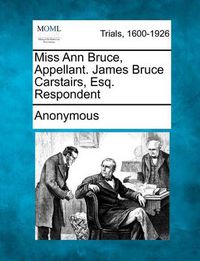 Cover image for Miss Ann Bruce, Appellant. James Bruce Carstairs, Esq. Respondent