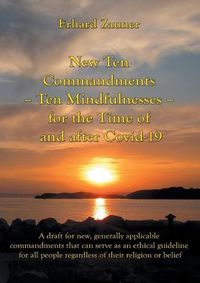 Cover image for New Ten Commandments - Ten Mindfullnesses - for the Time of and after Covid-19: A draft for new, generally applicable commandments that can serve as an ethical guideline for all people regardless of their religion or belief