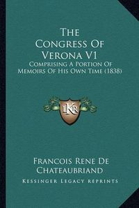 Cover image for The Congress of Verona V1: Comprising a Portion of Memoirs of His Own Time (1838)