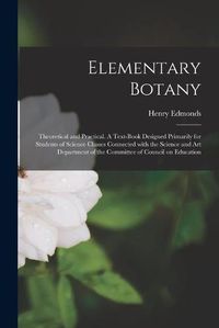 Cover image for Elementary Botany: Theoretical and Practical. A Text-book Designed Primarily for Students of Science Classes Connected With the Science and Art Department of the Committee of Council on Education