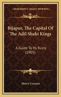 Cover image for Bijapur, the Capital of the Adil Shahi Kings: A Guide to Its Ruins (1905)