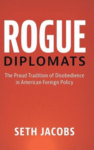 Rogue Diplomats: The Proud Tradition of Disobedience in American Foreign Policy