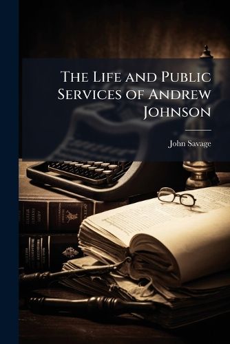 Cover image for The Life and Public Services of Andrew Johnson
