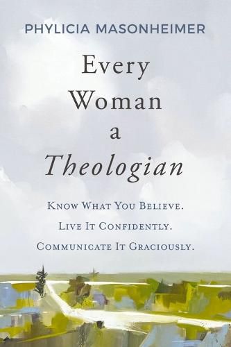 Cover image for Every Woman a Theologian: Know What You Believe. Live It Confidently. Communicate It Graciously.