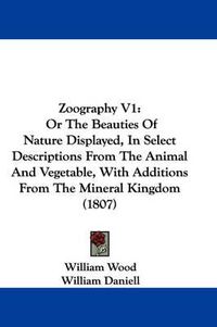 Cover image for Zoography V1: Or the Beauties of Nature Displayed, in Select Descriptions from the Animal and Vegetable, with Additions from the Mineral Kingdom (1807)