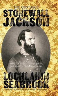 Cover image for The Quotable Stonewall Jackson: Selections From the Writings and Speeches of the South's Most Famous General