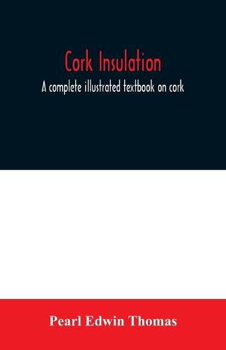 Cover image for Cork insulation; a complete illustrated textbook on cork insulation-the origin of cork and history of its use for insulation-the study of heat and determination of the heat conductivity of various materials-complete specifications and directions for the pr