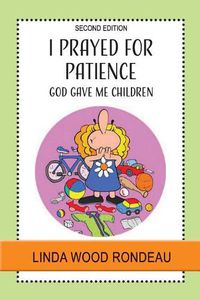 Cover image for I Prayed for Patience: God Gave Me Children