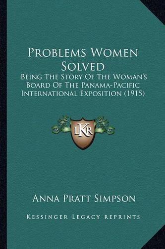 Problems Women Solved Problems Women Solved: Being the Story of the Woman's Board of the Panama-Pacific Ibeing the Story of the Woman's Board of the Panama-Pacific International Exposition (1915) Nternational Exposition (1915)