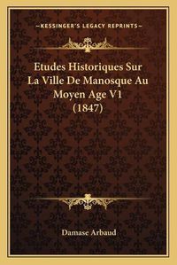 Cover image for Etudes Historiques Sur La Ville de Manosque Au Moyen Age V1 (1847)