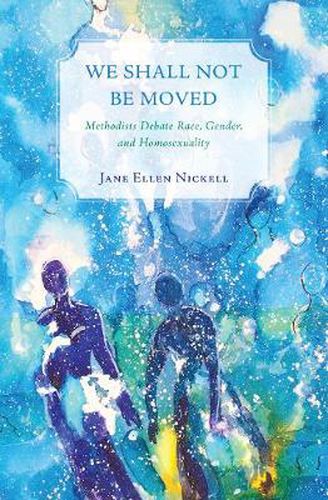 Cover image for We Shall Not Be Moved: Methodists Debate Race, Gender, and Homosexuality