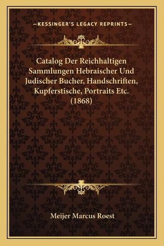 Cover image for Catalog Der Reichhaltigen Sammlungen Hebraischer Und Judischer Bucher, Handschriften, Kupferstische, Portraits Etc. (1868)
