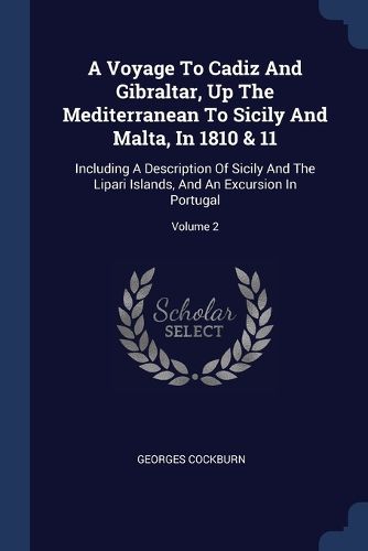 Cover image for A Voyage to Cadiz and Gibraltar, Up the Mediterranean to Sicily and Malta, in 1810 & 11: Including a Description of Sicily and the Lipari Islands, and an Excursion in Portugal; Volume 2