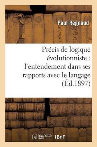 Precis de Logique Evolutionniste: l'Entendement Dans Ses Rapports Avec Le Langage