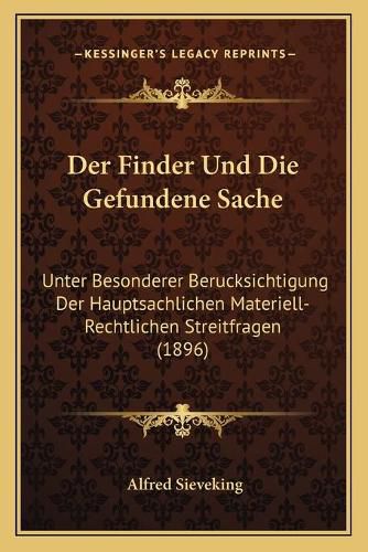 Cover image for Der Finder Und Die Gefundene Sache: Unter Besonderer Berucksichtigung Der Hauptsachlichen Materiell-Rechtlichen Streitfragen (1896)