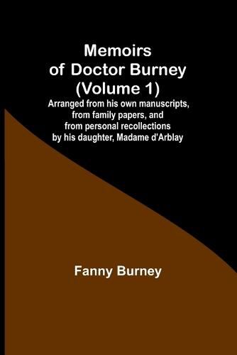 Cover image for Memoirs of Doctor Burney (Volume 1); Arranged from his own manuscripts, from family papers, and from personal recollections by his daughter, Madame d'Arblay