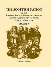 Cover image for The Scottish Nation: Or the Surnames, Families, Literature, Honours, and Biographical History of the People of Scotland, Volume a